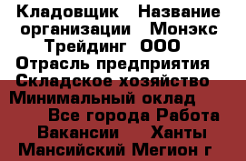 Кладовщик › Название организации ­ Монэкс Трейдинг, ООО › Отрасль предприятия ­ Складское хозяйство › Минимальный оклад ­ 16 500 - Все города Работа » Вакансии   . Ханты-Мансийский,Мегион г.